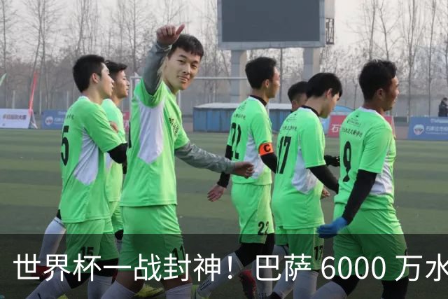 世界杯一战封神！巴萨 6000 万水货逆袭！一己之力送阿根廷丢冠