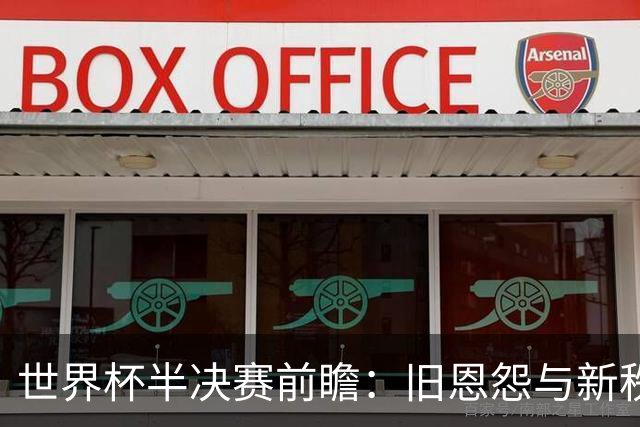 世界杯半决赛前瞻：旧恩怨与新秩序的碰撞