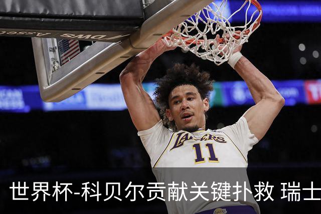 世界杯-科贝尔贡献关键扑救 瑞士半场0-0闷平哥伦比亚