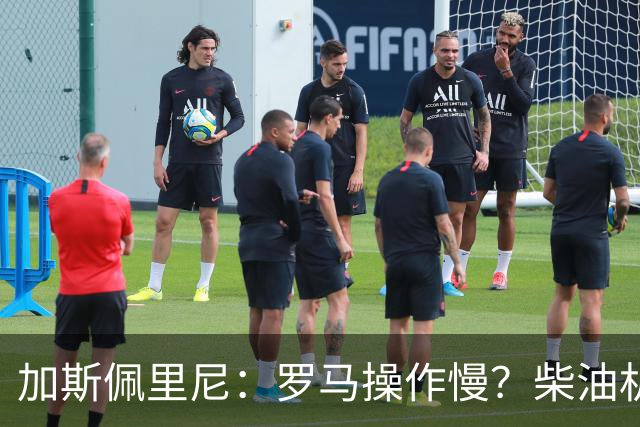 加斯佩里尼：罗马操作慢？柴油机能跑得很远，能不断向前推进