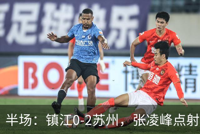 半场：镇江0-2苏州，张凌峰点射，马天宇破门