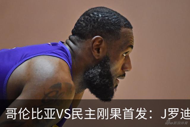 哥伦比亚VS民主刚果首发：J罗迪亚斯先发 巴坎布出战