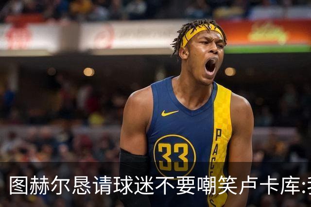 图赫尔恳请球迷不要嘲笑卢卡库:我们一定要保护他