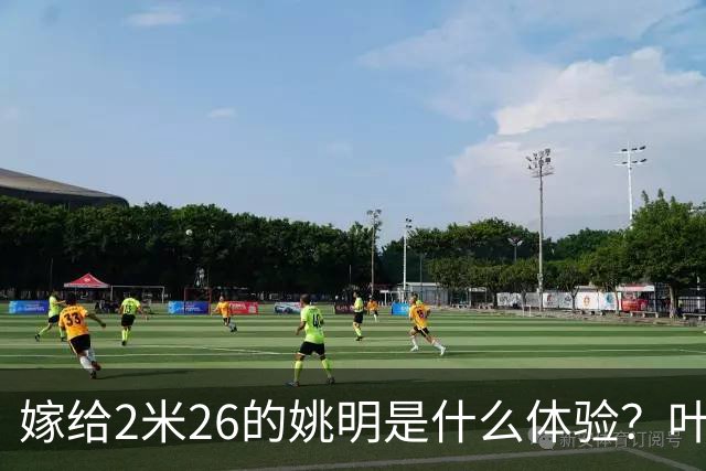 嫁给2米26的姚明是什么体验？叶莉：每晚睡觉必须留条保命缝