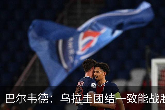 巴尔韦德：乌拉圭团结一致能战胜任何对手 担任皇马队长令我自豪