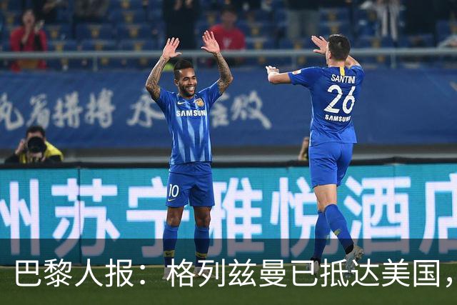 巴黎人报：格列兹曼已抵达美国，他将正式开启在奥兰多城的新征程