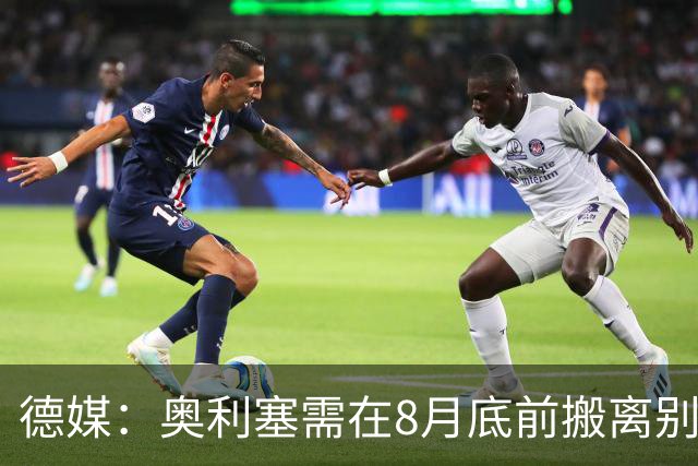 德媒：奥利塞需在8月底前搬离别墅，房东博阿滕准备卖房