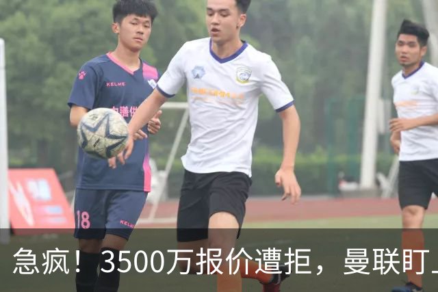 急疯！3500万报价遭拒，曼联盯上21岁神锋，锋线重建暗藏巨大变数