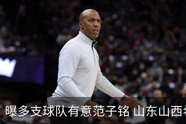 曝多支球队有意范子铭 山东山西希望与北京队谈判
