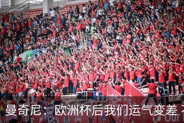 曼奇尼：欧洲杯后我们运气变差 不该是这样的结果