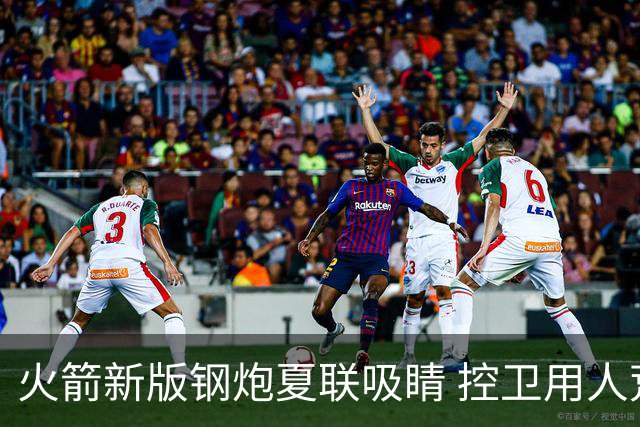 火箭新版钢炮夏联吸睛 控卫用人荒终于有救了？