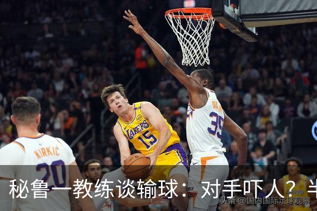 秘鲁一教练谈输球：对手吓人？半夜起床去看到我岳母才叫吓人