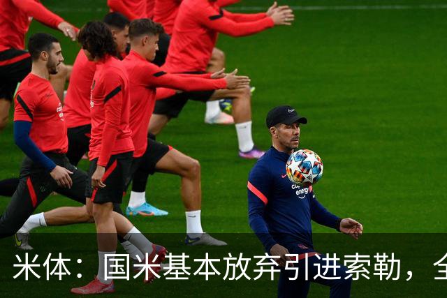 米体：国米基本放弃引进索勒，全力追求查洛巴今天将与经纪人会面