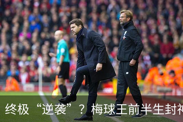 终极“逆袭”？梅球王前半生封神俱乐部，27岁后半生拯救自己的传奇