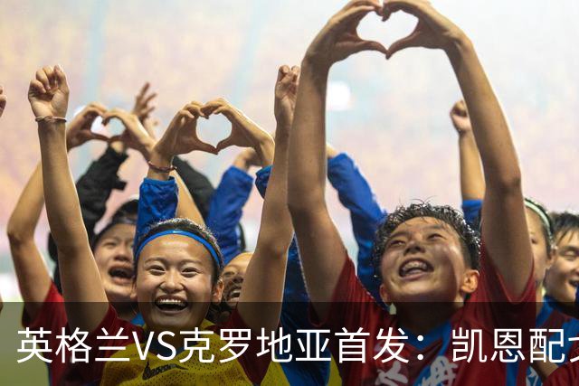 英格兰VS克罗地亚首发：凯恩配戈登马杜埃凯贝林厄姆