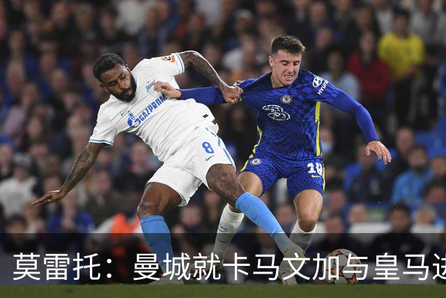 莫雷托：曼城就卡马文加与皇马进行了直接接触！穆帅不介意他离开