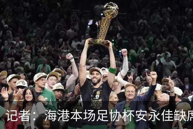 记者：海港本场足协杯安永佳缺席、武磊受伤；有部分梯队球员补充