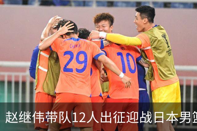 赵继伟带队12人出征迎战日本男篮！7人无缘出征，23岁天赋锋线出局格外扎心