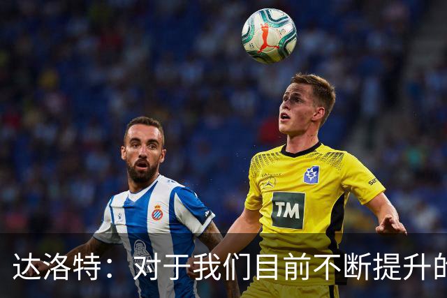 达洛特：对于我们目前不断提升的势头，我感到非常满意