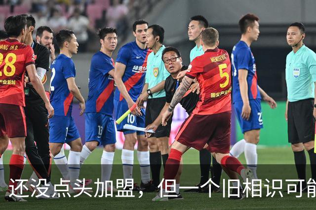 还没点头加盟，但一个旧相识可能改变一切