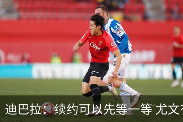 迪巴拉：续约可以先等一等 尤文有很多事要处理