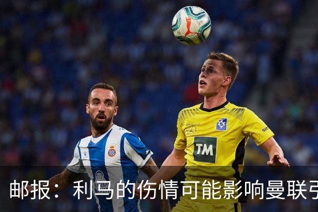 邮报：利马的伤情可能影响曼联引援，卡里克想要控球型中卫