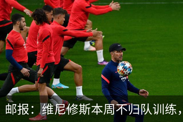 邮报：维尼修斯本周不归队训练，其50%广告收入归皇马