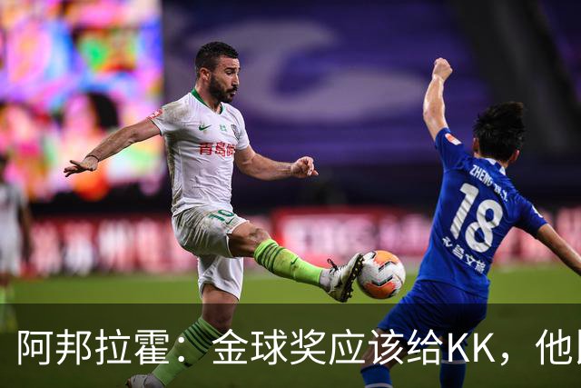 阿邦拉霍：金球奖应该给KK，他比亚马尔和凯恩更突出