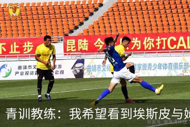 青训教练：我希望看到埃斯皮与姆巴佩组双前锋 他的球风像伊布