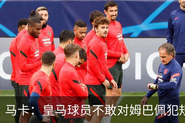 马卡：皇马球员不敢对姆巴佩犯规 只一人敢挑战他