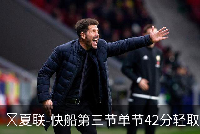 🏀夏联-快船第三节单节42分轻取爵士 瓦格勒23分 彼得森23+5