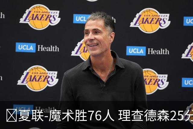 🏀夏联-魔术胜76人 理查德森25分 莫拉莱斯13+10 菲隆三分13中1