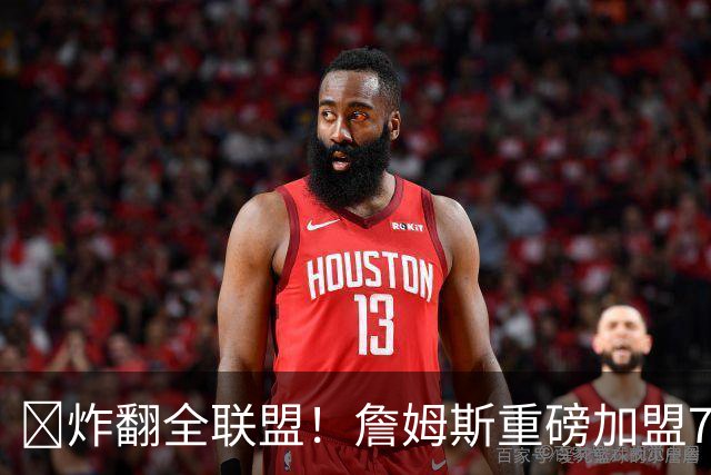 💥炸翻全联盟！詹姆斯重磅加盟76人 联手大帝&马克西&布朗