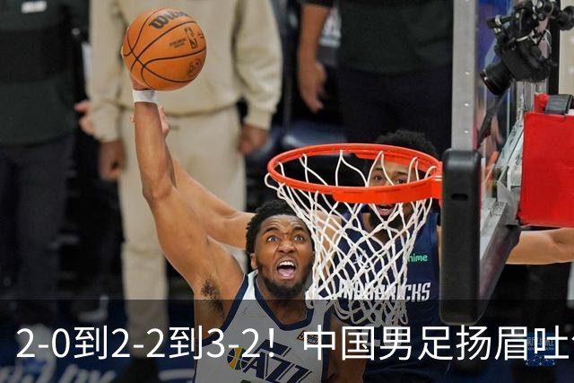 2-0到2-2到3-2！中国男足扬眉吐气！读秒绝杀英超豪门、登顶榜首