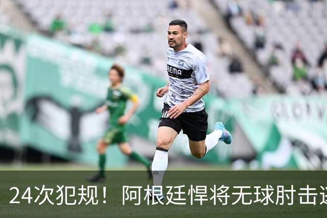 24次犯规！阿根廷悍将无球肘击逃红+爆发冲突，世界杯3大纪录刷新