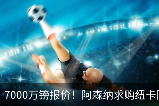 7000万镑报价！阿森纳求购纽卡队长吉马良斯，球员已告知俱乐部想离队