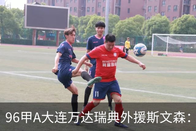 96甲A大连万达瑞典外援斯文森：不败王朝功臣，酒精毁掉后半生