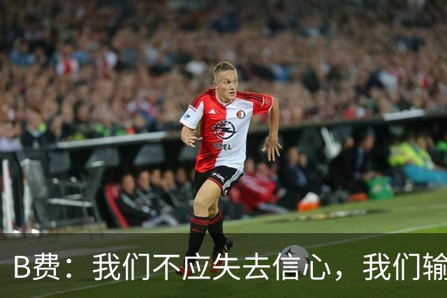 B费：我们不应失去信心，我们输给了夺冠热门之一西班牙