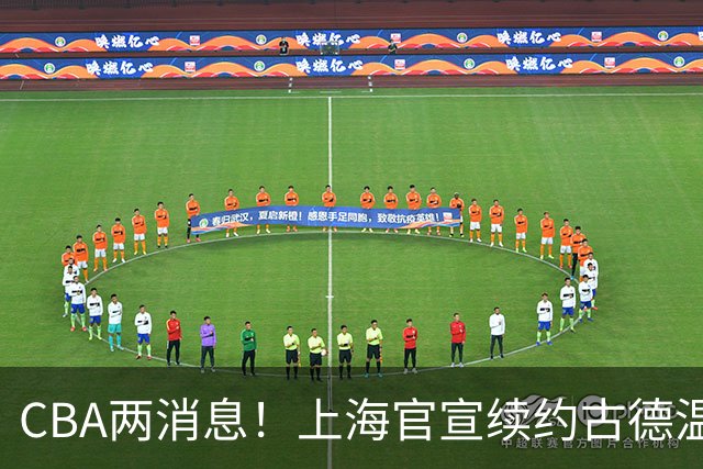 CBA两消息！上海官宣续约古德温，山西砸 9 位数报价全力追逐胡金秋